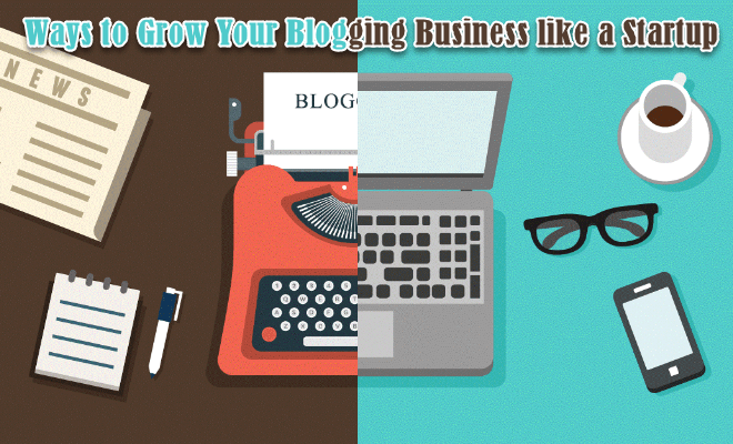 Ways to Grow Your Blogging Business like a Startup